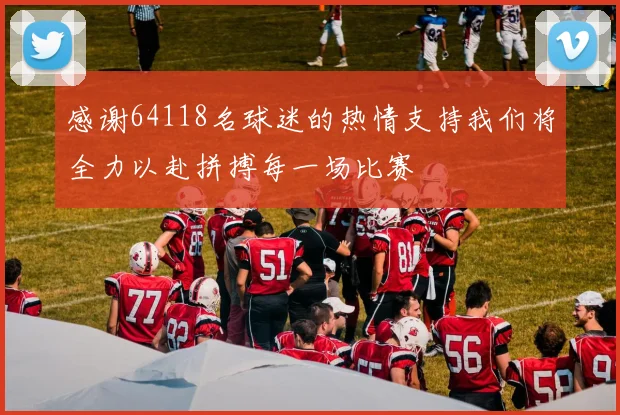 感谢64118名球迷的热情支持我们将全力以赴拼搏每一场比赛