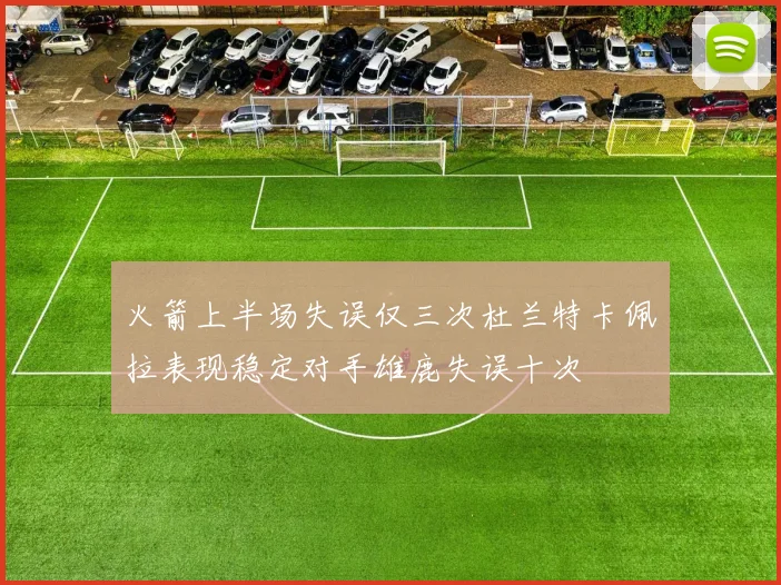 火箭上半场失误仅三次杜兰特卡佩拉表现稳定对手雄鹿失误十次