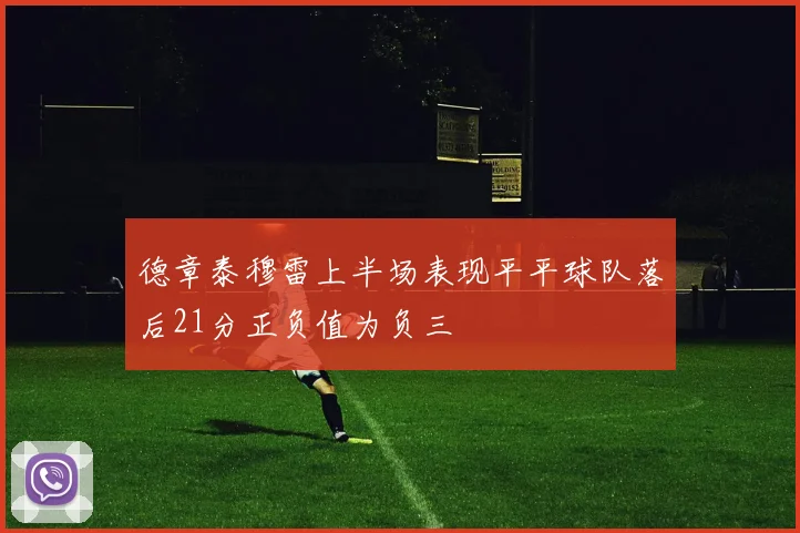 德章泰穆雷上半场表现平平球队落后21分正负值为负三