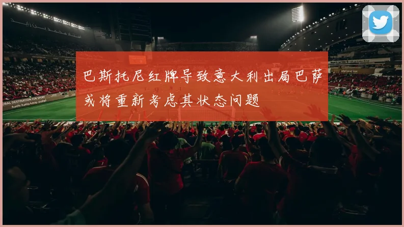 巴斯托尼红牌导致意大利出局巴萨或将重新考虑其状态问题