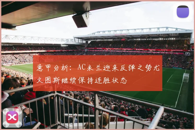 意甲分析：AC米兰迎来反弹之势尤文图斯继续保持连胜状态
