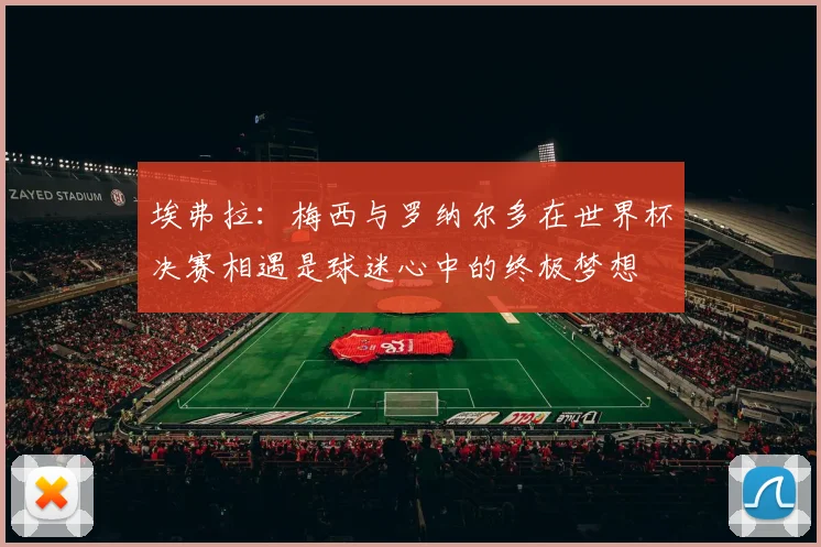 埃弗拉：梅西与罗纳尔多在世界杯决赛相遇是球迷心中的终极梦想