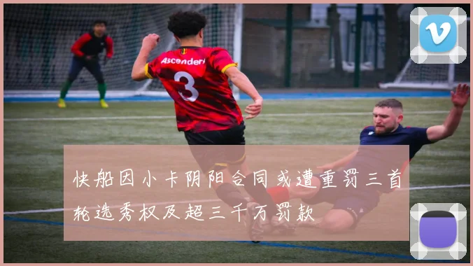 快船因小卡阴阳合同或遭重罚三首轮选秀权及超三千万罚款