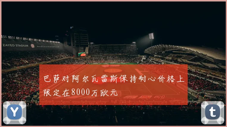 巴萨对阿尔瓦雷斯保持耐心价格上限定在8000万欧元